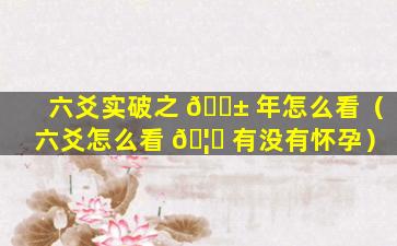 六爻实破之 🐱 年怎么看（六爻怎么看 🦆 有没有怀孕）